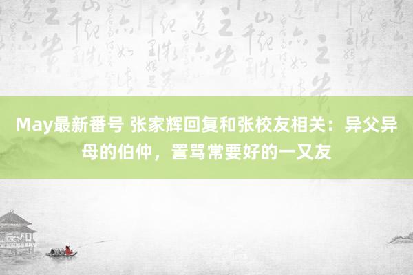 May最新番号 张家辉回复和张校友相关：异父异母的伯仲，詈骂常要好的一又友