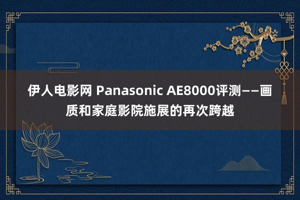 伊人电影网 Panasonic AE8000评测――画质和家庭影院施展的再次跨越