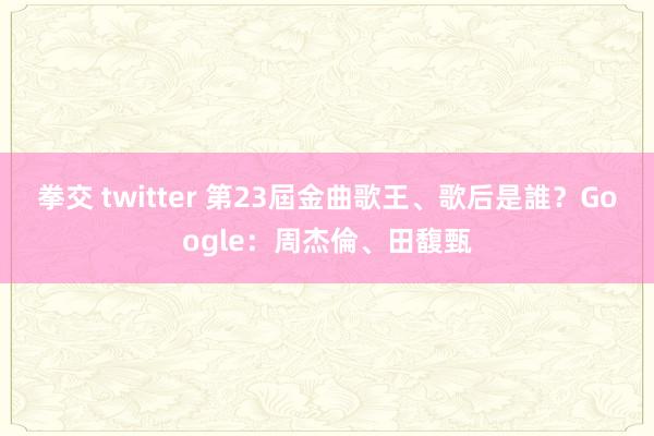 拳交 twitter 第23屆金曲歌王、歌后是誰？　Google：周杰倫、田馥甄