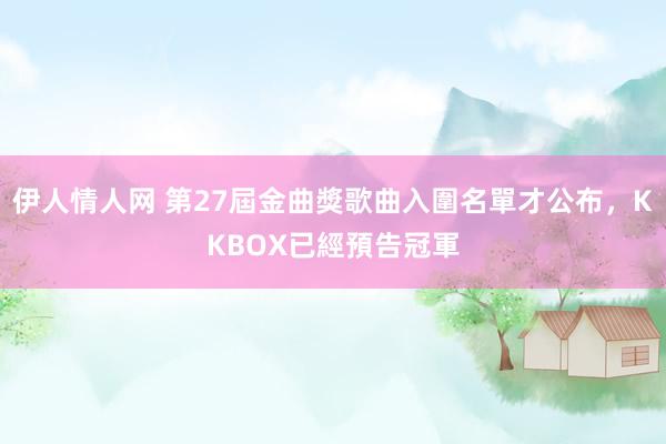 伊人情人网 第27屆金曲獎歌曲入圍名單才公布，KKBOX已經預告冠軍